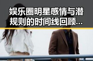 娱乐圈明星感情与潜规则的时间线回顾：那些不为人知的真相