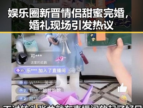 娱乐圈新晋情侣甜蜜完婚，婚礼现场引发热议