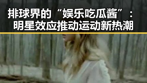 排球界的“娱乐吃瓜酱”：明星效应推动运动新热潮