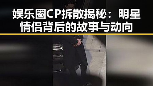 娱乐圈CP拆散揭秘：明星情侣背后的故事与动向