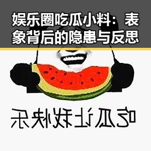 娱乐圈吃瓜小料:表象背后的隐患与反思